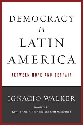 Democracy in Latin America: Between Hope and Despair (Kellogg Institute Series on Democracy and Development)