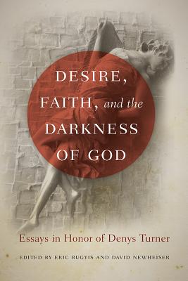 Desire, Faith, and the Darkness of God Essays in Honour of Denys Turner