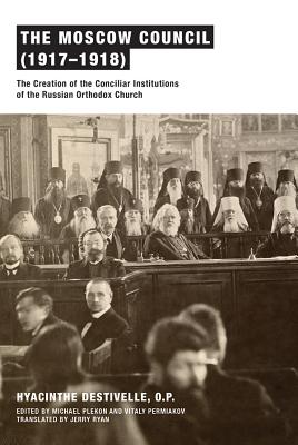 The Moscow Council (1917-1918): The Creation of the Conciliar Institutions of the Russian Orthodox Church, Hyacinthe Destivelle O.P. The Moscow Council (1917-1918): The Creation of the Conciliar Institutions of the Russian Orthodox Church, Hyacinthe Destivelle O.P.