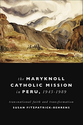 Maryknoll Catholic Mission in Peru, 1943-1989: Transnational Faith and Transformations (Kellogg Institute Series on Democracy and Development)