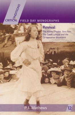 Revival: The Abbey Theatre, Sinn Fin, The Gaelic League and the Co-operative Movement (Critical Conditions: Field Day Essays and Monographs)