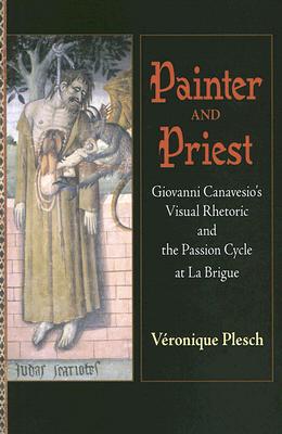 Painter and Priest: Giovanni Canavesio's Visual Rhetoric and the Passion Cycle at La Brigue