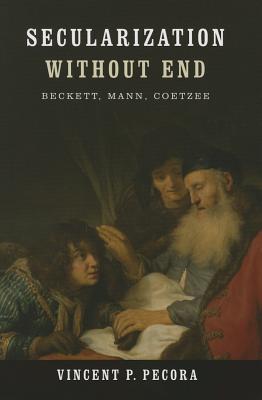 Secularization without End: Beckett, Mann, Coetzee (Yusko Ward-Phillips Lectures in English Language and Literature)