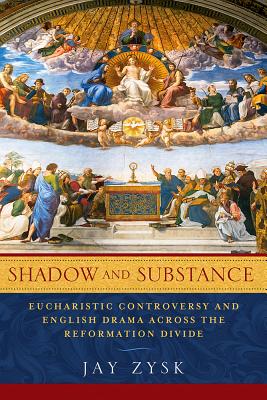 Shadow and Substance: Eucharistic Controversy and English Drama across the Reformation Divide (ReFormations: Medieval and Early Modern)