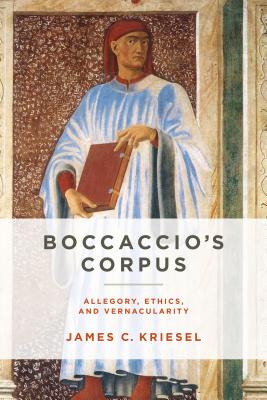 Boccaccios Corpus: Allegory, Ethics, and Vernacularity (William and Katherine Devers Series in Dante and Medieval Italian Literature)