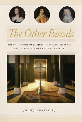 The Other Pascals: The Philosophy of Jacqueline Pascal, Gilberte Pascal Prier, and Marguerite Prier