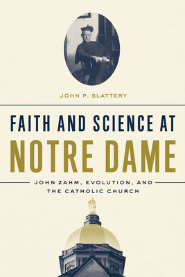 Faith and Science At Notre Dame. John Zahm, Evolution, and the Catholic Church