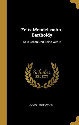 Felix Mendelssohn-Bartholdy: Sein Leben Und Seine Werke (German Edition)