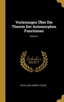 Vorlesungen ber Die Theorie Der Automorphen Functionen; Volume 1 (German Edition)
