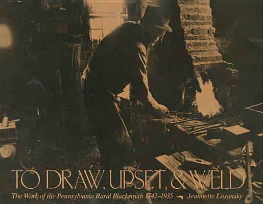 To Draw, Upset, and Weld; The Work of the Pennsylvania Rural Blacksmith, 17421935