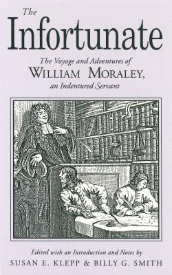 The Infortunate The Voyage and Adventures of William Moraley, an Indentured Servant