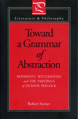 Toward a Grammar of Abstraction: Modernity, Wittgenstein, and the Paintings of Jackson Pollock (Literature and Philosophy)