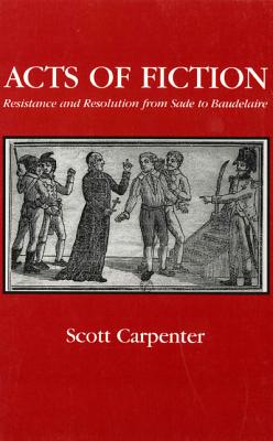 Acts of Fiction: Resistance and Resolution from Sade to Baudelaire (Studies in Romance Literatures)