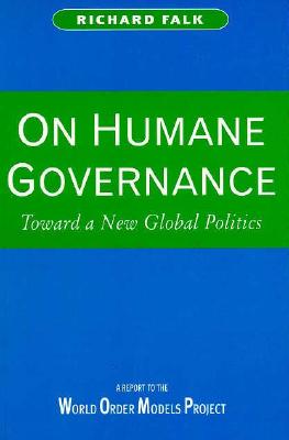 On Humane Governance: Toward a New Global Politics : The World Order Models Project Report of the Global Civilization Initiative