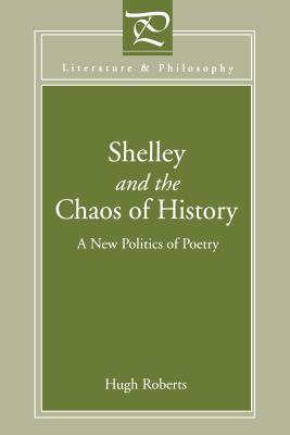 Shelley and the Chaos of History: A New Politics of Poetry (Literature and Philosophy)