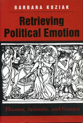 Retrieving Political Emotion: Thumos, Aristotle, and Gender (Thumos, Aristotle, and Gender)