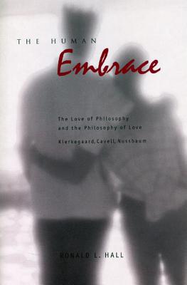 The Human Embrace: The Love of Philosophy and the Philosophy of Love; Kierkegaard, Cavell, Nussbaum