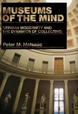 Museums of the Mind: German Modernity and the Dynamics of Collecting (Penn State Press)