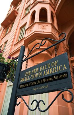 The New Face of Small-Town America: Snapshots of Latino Life in Allentown, Pennsylvania (Keystone Books)