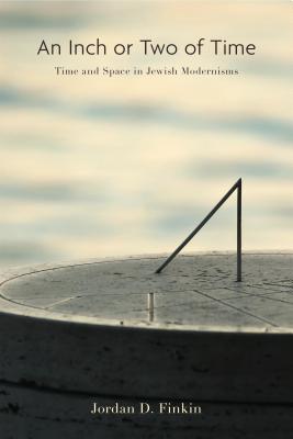 An Inch or Two of Time: Time and Space in Jewish Modernisms (Dimyonot: Jews and the Cultural Imagination)