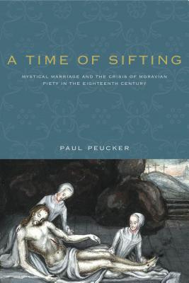 A Time of Sifting: Mystical Marriage and the Crisis of Moravian Piety in the Eighteenth Century (Pietist, Moravian, and Anabaptist Studies) [Paperback] Peucker, Paul