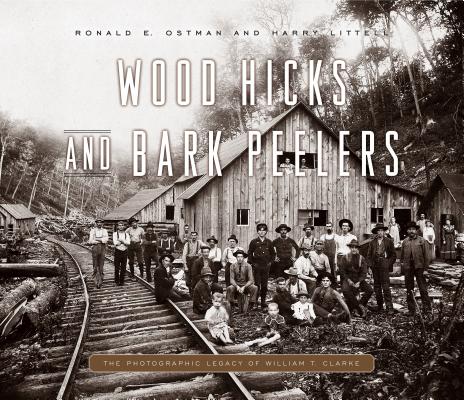 Wood Hicks and Bark Peelers: A Visual History of Pennsylvania's Railroad Lumbering Communities - The Photographic Legacy of William T. Clarke