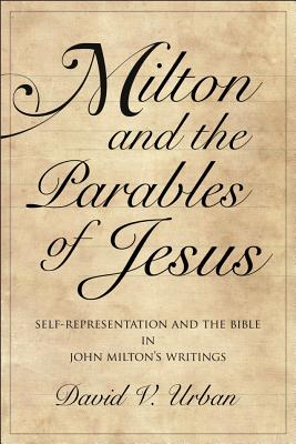Milton and the Parables of Jesus: Self-Representation and the Bible in John Miltons Writings (Medieval & Renaissance Literary Studies) [Hardcover] Urban, David V.
