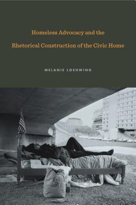 Homeless Advocacy and the Rhetorical Construction of the Civic Home (Rhetoric and Democratic Deliberation)