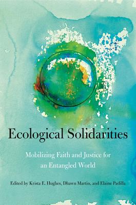 Ecological Solidarities: Mobilizing Faith and Justice for an Entangled World (World Christianity) [Hardcover] Hughes, Krista E.; Martin, Dhawn B. and Padilla, Elaine