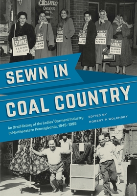 Sewn in Coal Country: An Oral History of the Ladies Garment Industry in Northeastern Pennsylvania, 19451995 (An Oral History of the Ladies' Garment . Northeastern Pennsylvania, 19451995)