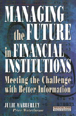 Managing the Future in Financial Institutions: Meeting the Challenge With Better Information