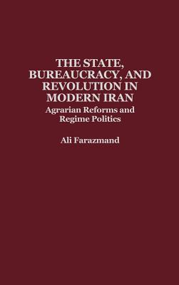 The State, Bureaucracy, and Revolution in Modern Iran: Agrarian Reforms and Regime Politics Image for The State, Bureaucracy, and Revolution in Modern Iran: Agrarian Reforms and Regime Politics