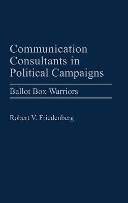 Communication Consultants in Political Campaigns: Ballot Box Warriors [Praeger Series in Political Communication]