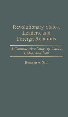 Revolutionary States, Leaders, and Foreign Relations: A Comparative Study of China, Cuba, and Iran