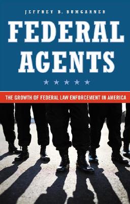 Image for Federal Agents: The Growth of Federal Law Enforcement in America Federal Agents: The Growth of Federal Law Enforcement in America