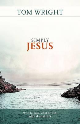 Simply Jesus: Who He Was, What He Did, Why It Matters