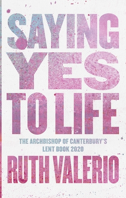 Saying Yes to Life: Originally Published as The Archbishop of Canterbury's Lent Book 2020