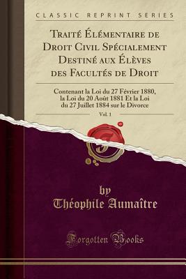 Trait lmentaire de Droit Civil Spcialement Destin aux lves des Facults de Droit, Vol. 1: Contenant la Loi du 27 Fvrier 1880, la Loi du 20 Aot 1881 Et la Loi du 27 Juillet 1884 sur le Divo. [Paperback] Aumatre, Thophile