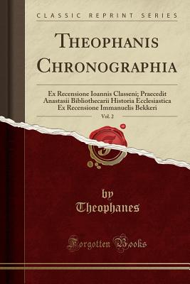 Theophanis Chronographia, Vol. 2: Ex Recensione Ioannis Classeni; Praecedit Anastasii Bibliothecarii Historia Ecclesiastica Ex Recensione Immanuelis Bekkeri (Classic Reprint) (Latin Edition)