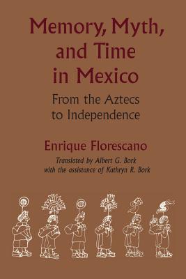 Memory, Myth, and Time in Mexico: From the Aztecs to Independence (LLILAS Translations from Latin America Series)