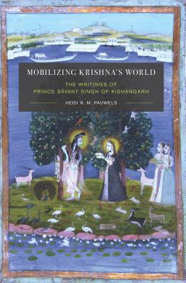 Mobilizing Krishna's World: The Writings of Prince Savant Singh of Kishangarh (Global South Asia)