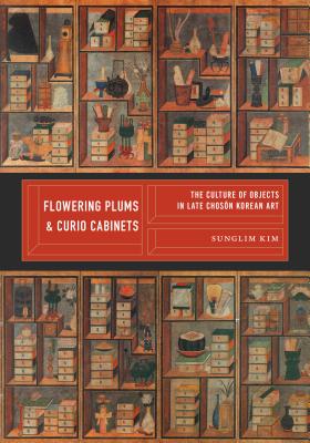 Flowering Plums and Curio Cabinets: The Culture of Objects in Late Choson Korean Art (Korean Studies of the Henry M. Jackson School of International Studies)