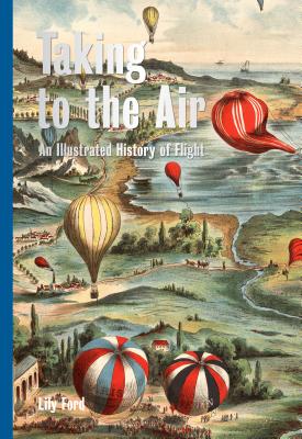TAKING TO THE AIR: AN ILLUSTRATED HISTORY OF FLIGHT