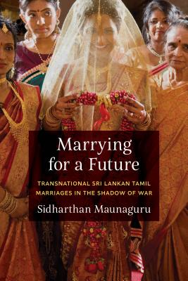 Marrying for a Future: Transnational Sri Lankan Tamil Marriages in the Shadow of War (Global South Asia)