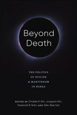Beyond Death: The Politics of Suicide and Martyrdom in Korea (Center For Korea Studies Publications)