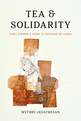 Tea and Solidarity: Tamil Women and Work in Postwar Sri Lanka (Decolonizing Feminisms)