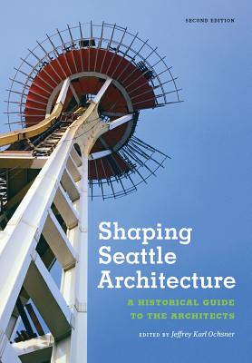 Shaping Seattle Architecture: A Historical Guide to the Architects, Second Edition (Samuel and Althea Stroum Book, Jackson School Publications i)