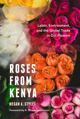 Roses from Kenya: Labor, Environment, and the Global Trade inCut Flowers (Culture, Place, and Nature)