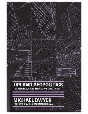 Upland Geopolitics: Postwar Laos and the Global Land Rush (Culture, Place, and Nature)