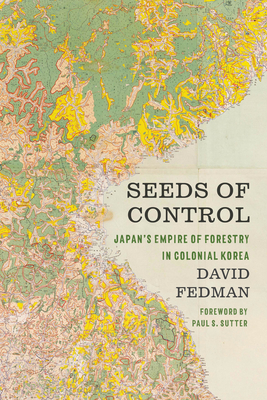 Seeds of Control: Japan's Empire of Forestry in Colonial Korea (Weyerhaeuser Environmental Books)
